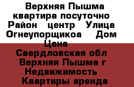 Верхняя Пышма квартира посуточно › Район ­ центр › Улица ­ Огнеупорщикоа  › Дом ­ 14 › Цена ­ 1 500 - Свердловская обл., Верхняя Пышма г. Недвижимость » Квартиры аренда посуточно   . Свердловская обл.,Верхняя Пышма г.